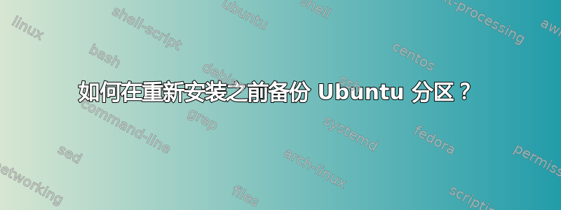 如何在重新安装之前备份 Ubuntu 分区？