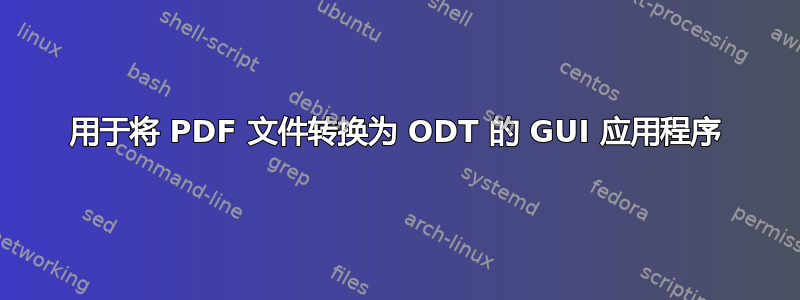 用于将 PDF 文件转换为 ODT 的 GUI 应用程序