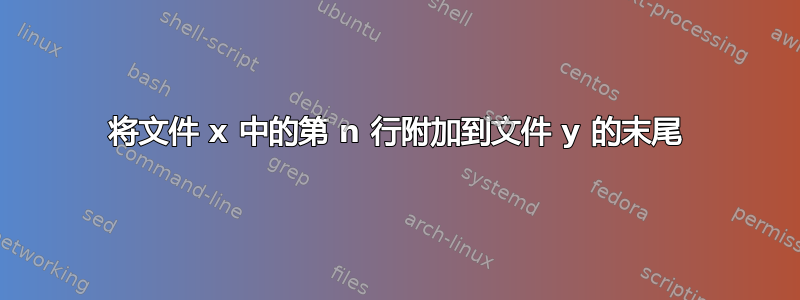 将文件 x 中的第 n 行附加到文件 y 的末尾