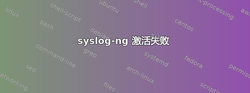 syslog-ng 激活失败