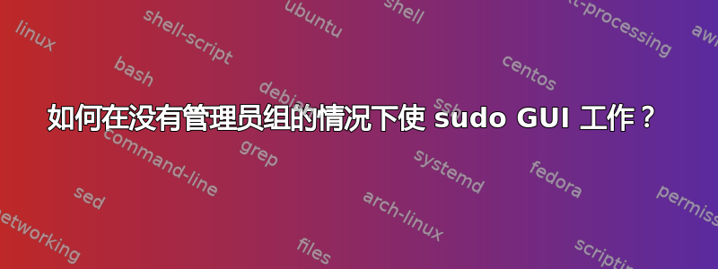 如何在没有管理员组的情况下使 sudo GUI 工作？