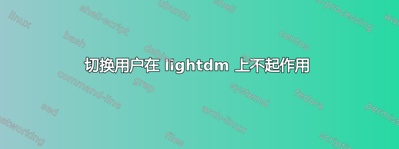 切换用户在 lightdm 上不起作用