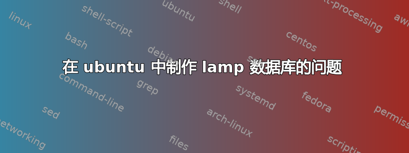 在 ubuntu 中制作 lamp 数据库的问题