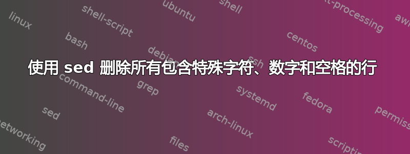 使用 sed 删除所有包含特殊字符、数字和空格的行