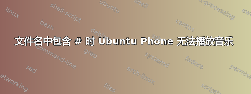 文件名中包含 # 时 Ubuntu Phone 无法播放音乐