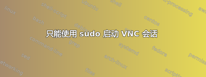 只能使用 sudo 启动 VNC 会话