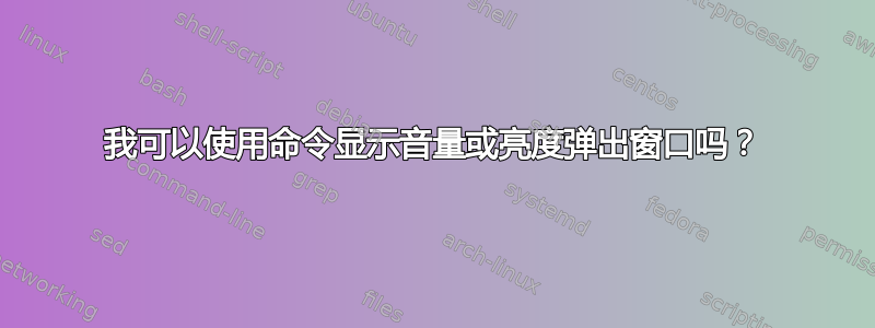 我可以使用命令显示音量或亮度弹出窗口吗？