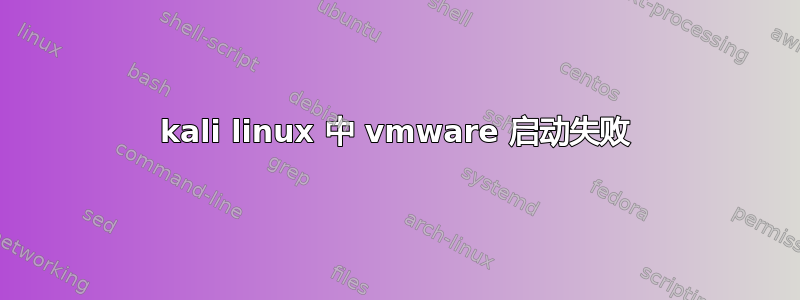 kali linux 中 vmware 启动失败