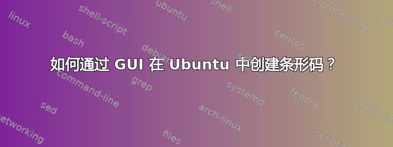 如何通过 GUI 在 Ubuntu 中创建条形码？