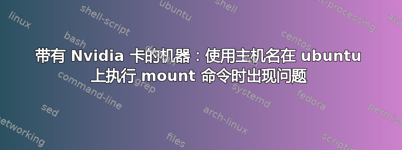 带有 Nvidia 卡的机器：使用主机名在 ubuntu 上执行 mount 命令时出现问题