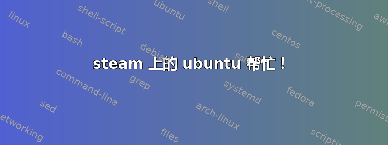 steam 上的 ubuntu 帮忙！