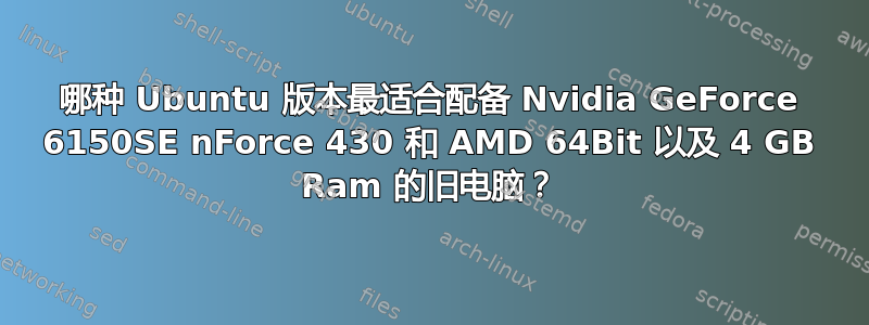 哪种 Ubuntu 版本最适合配备 Nvidia GeForce 6150SE nForce 430 和 AMD 64Bit 以及 4 GB Ram 的旧电脑？