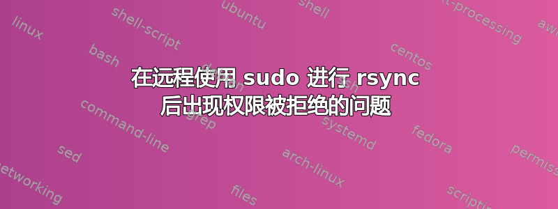 在远程使用 sudo 进行 rsync 后出现权限被拒绝的问题