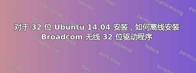 对于 32 位 Ubuntu 14.04 安装，如何离线安装 Broadcom 无线 32 位驱动程序