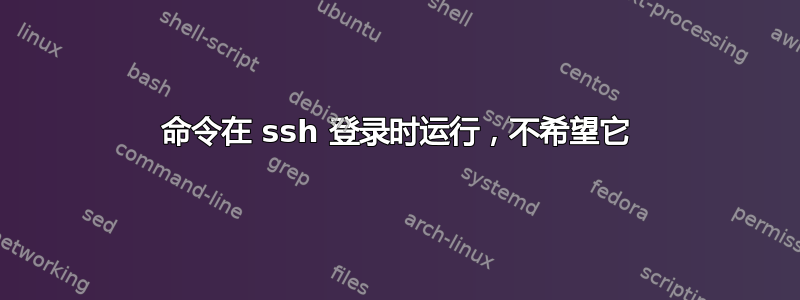 命令在 ssh 登录时运行，不希望它