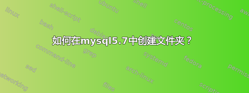 如何在mysql5.7中创建文件夹？