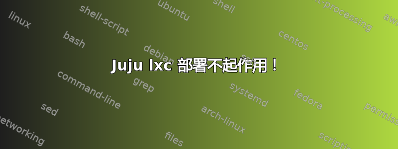 Juju lxc 部署不起作用！