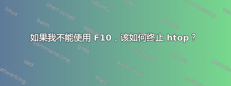 如果我不能使用 F10，该如何终止 htop？