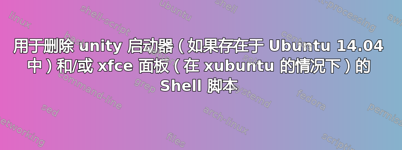 用于删除 unity 启动器（如果存在于 Ubuntu 14.04 中）和/或 xfce 面板（在 xubuntu 的情况下）的 Shell 脚本