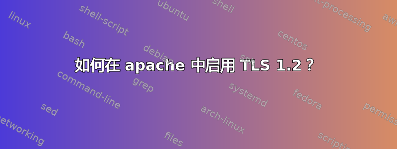 如何在 apache 中启用 TLS 1.2？