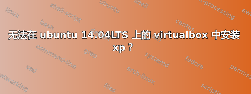 无法在 ubuntu 14.04LTS 上的 virtualbox 中安装 xp？