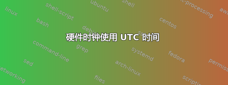 硬件时钟使用 UTC 时间