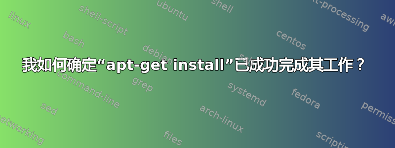 我如何确定“apt-get install”已成功完成其工作？