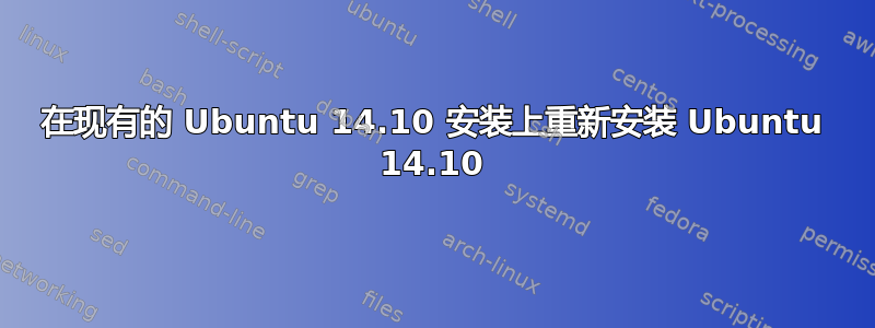 在现有的 Ubuntu 14.10 安装上重新安装 Ubuntu 14.10