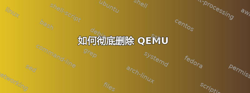 如何彻底删除 QEMU