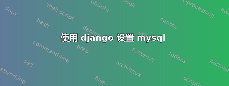 使用 django 设置 mysql