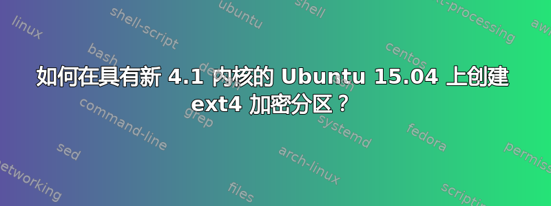 如何在具有新 4.1 内核的 Ubuntu 15.04 上创建 ext4 加密分区？