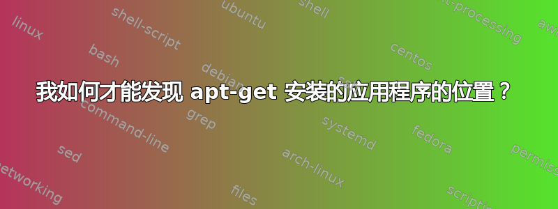 我如何才能发现 apt-get 安装的应用程序的位置？