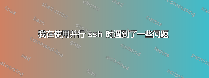 我在使用并行 ssh 时遇到了一些问题