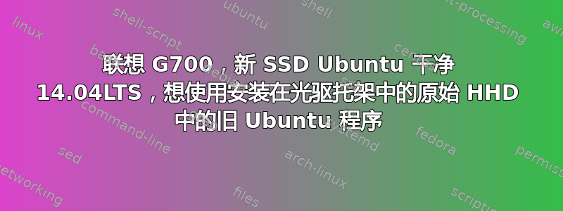 联想 G700，新 SSD Ubuntu 干净 14.04LTS，想使用安装在光驱托架中的原始 HHD 中的旧 Ubuntu 程序