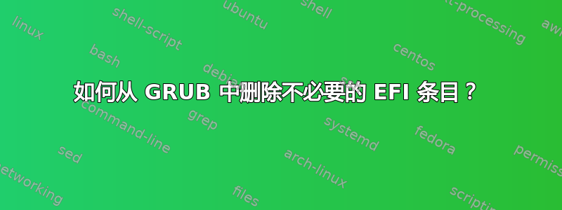 如何从 GRUB 中删除不必要的 EFI 条目？