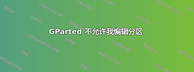 GParted 不允许我编辑分区