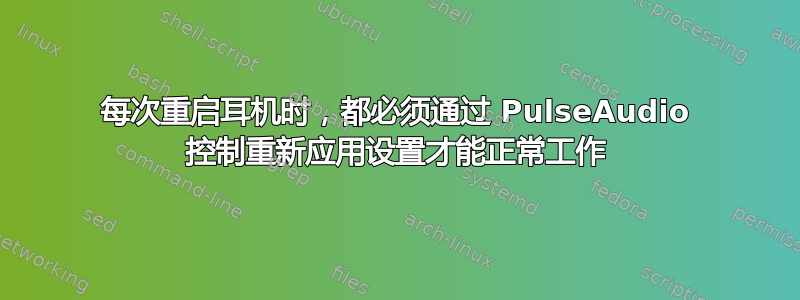 每次重启耳机时，都必须通过 PulseAudio 控制重新应用设置才能正常工作