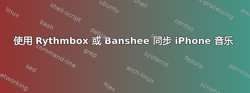 使用 Rythmbox 或 Banshee 同步 iPhone 音乐