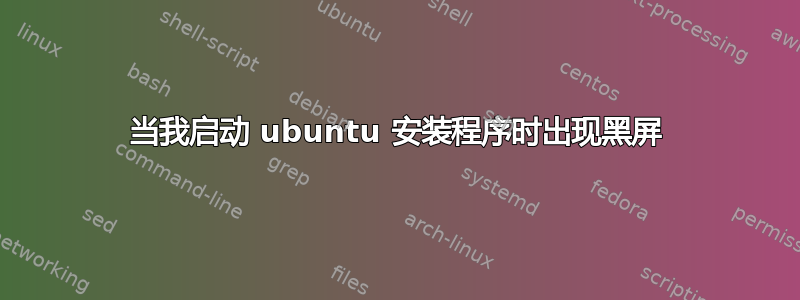 当我启动 ubuntu 安装程序时出现黑屏