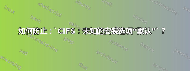 如何防止：`CIFS：未知的安装选项“默认”`？ 