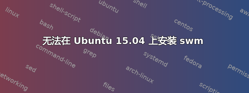 无法在 Ubuntu 15.04 上安装 swm