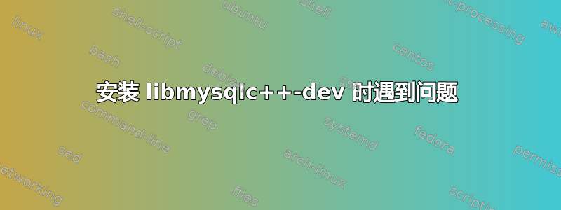 安装 libmysqlc++-dev 时遇到问题