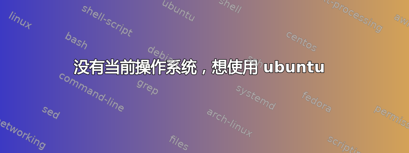 没有当前操作系统，想使用 ubuntu 