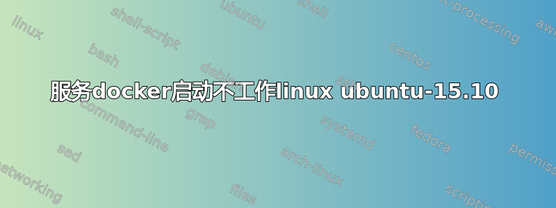 服务docker启动不工作linux ubuntu-15.10