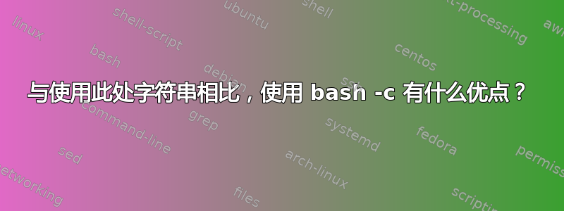 与使用此处字符串相比，使用 bash -c 有什么优点？