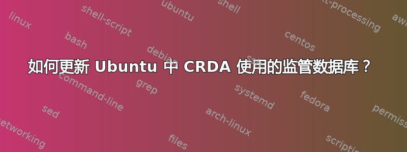 如何更新 Ubuntu 中 CRDA 使用的监管数据库？