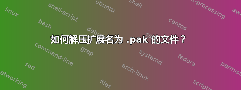 如何解压扩展名为 .pak 的文件？