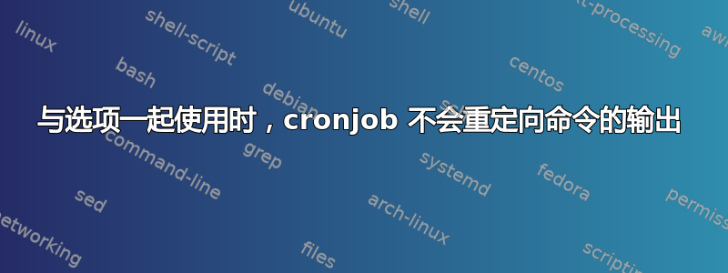 与选项一起使用时，cronjob 不会重定向命令的输出