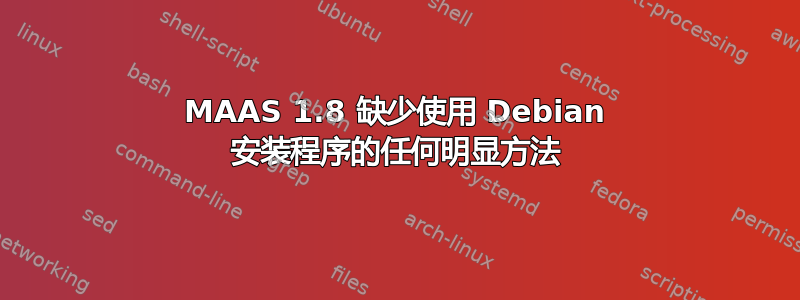 MAAS 1.8 缺少使用 Debian 安装程序的任何明显方法