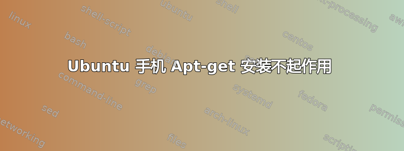 Ubuntu 手机 Apt-get 安装不起作用